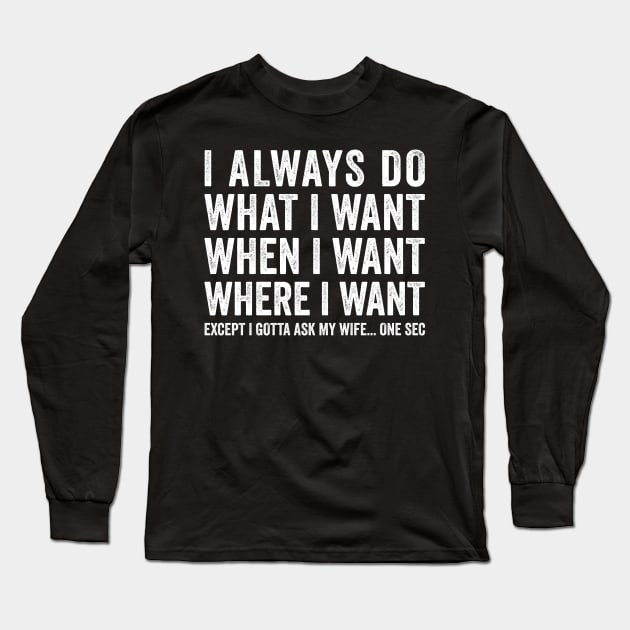 Do What I Want When I Want Gotta Ask My Wife First Long Sleeve T-Shirt by Eyes4